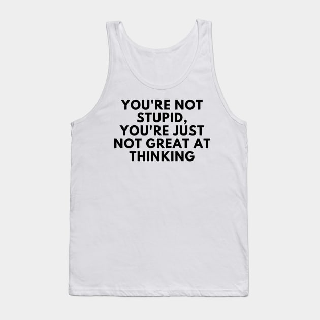 You're Not Stupid, You're Just Not Great At Thinking. Funny Sarcastic Saying Tank Top by That Cheeky Tee